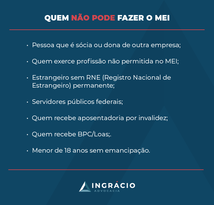 Pessoa que é sócia ou dona de outra empresa;Quem exerce profissão não permitida no MEI;Estrangeiro sem RNE (Registro Nacional de Estrangeiro) permanente;Servidores públicos federais;Quem recebe aposentadoria por invalidez;Quem recebe BPC/Loas;Menor de 18 anos sem emancipação.