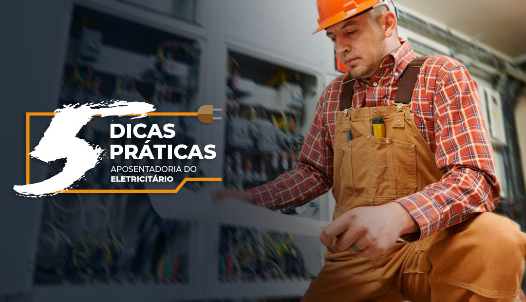Aposentadoria Especial do Eletricista: 5 dicas práticas