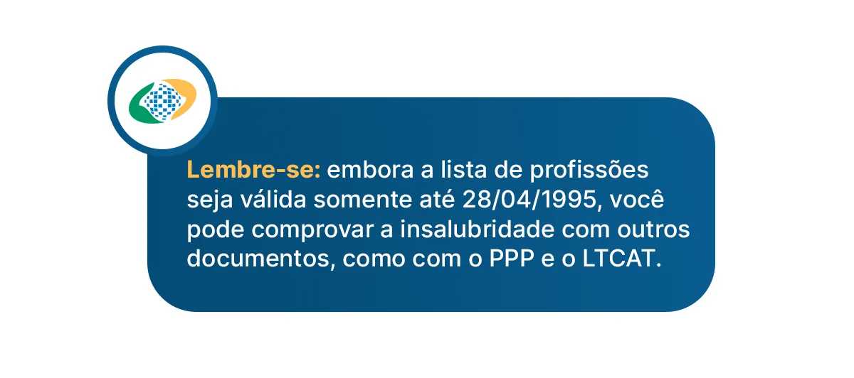 Lembre-se: embora a lista de profissões seja válida somente até 28/04/1995, você pode comprovar a insalubridade com outros documentos, como com o PPP e o LTCAT.