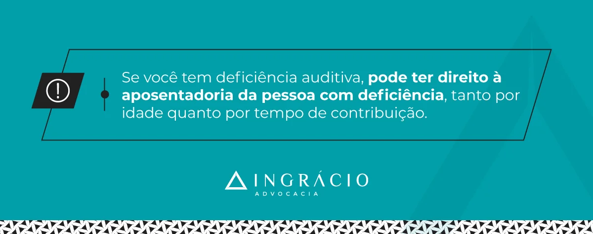 Aposentadoria da pessoa com deficiência auditiva por idade; ouAposentadoria da pessoa com deficiência auditiva por tempo de contribuição.